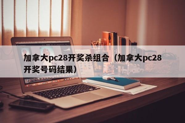 加拿大pc28开奖杀组合（加拿大pc28开奖号码结果）-第1张图片-pc28