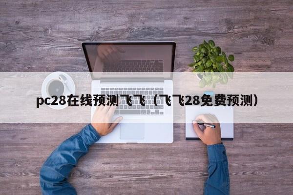 pc28在线预测飞飞（飞飞28免费预测）-第1张图片-pc28