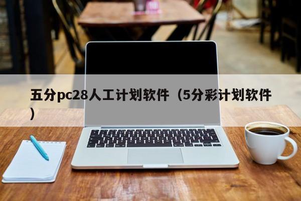 五分pc28人工计划软件（5分彩计划软件）-第1张图片-pc28