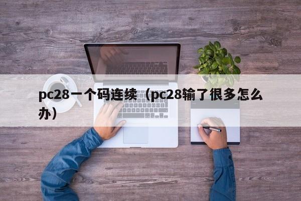 pc28一个码连续（pc28输了很多怎么办）-第1张图片-pc28