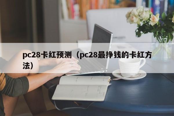 pc28卡红预测（pc28最挣钱的卡红方法）-第1张图片-pc28