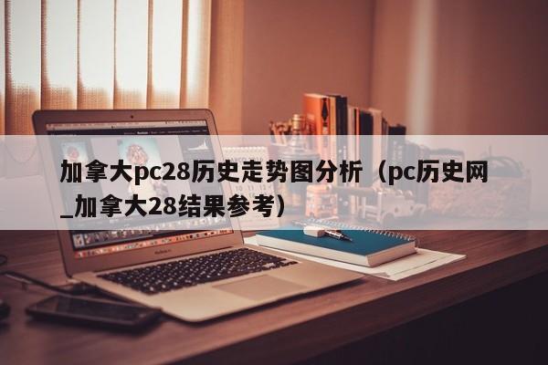 加拿大pc28历史走势图分析（pc历史网_加拿大28结果参考）-第1张图片-pc28