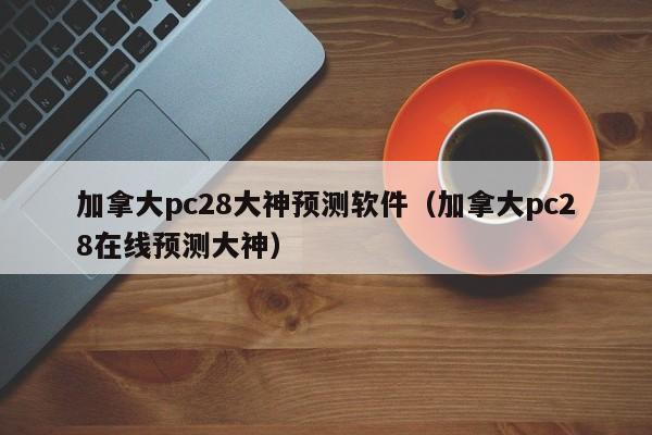 加拿大pc28大神预测软件（加拿大pc28在线预测大神）-第1张图片-pc28