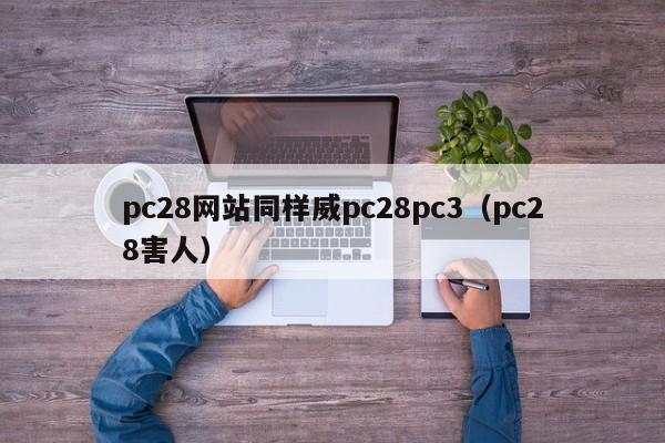 pc28网站同样威pc28pc3（pc28害人）-第1张图片-pc28