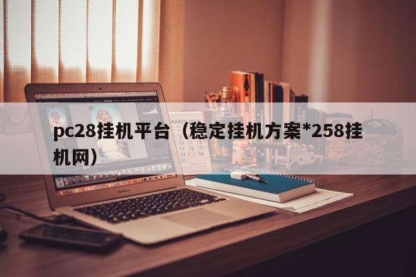 pc28挂机平台（稳定挂机方案*258挂机网）-第1张图片-pc28