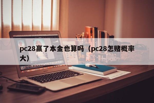 pc28赢了本金也算吗（pc28怎赌概率大）-第1张图片-pc28