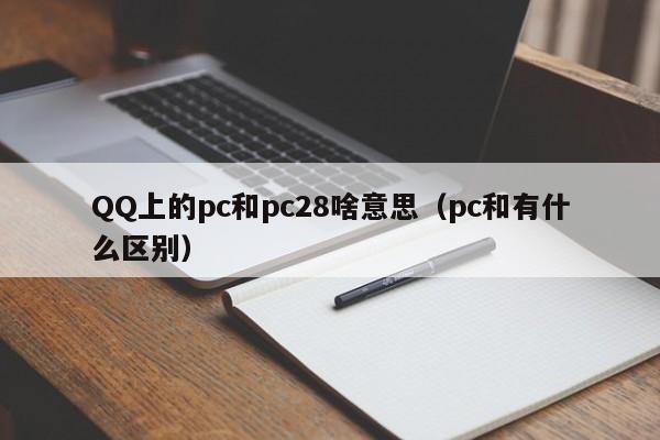 QQ上的pc和pc28啥意思（pc和有什么区别）-第1张图片-pc28