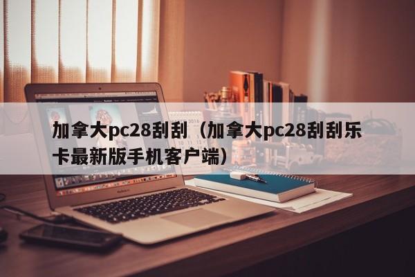 加拿大pc28刮刮（加拿大pc28刮刮乐卡最新版手机客户端）-第1张图片-pc28