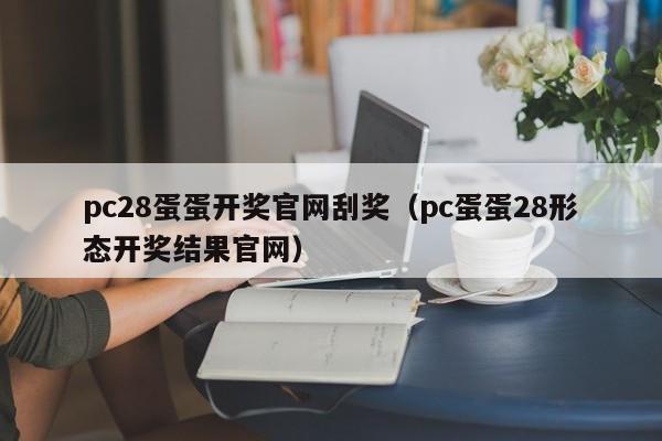 pc28蛋蛋开奖官网刮奖（pc蛋蛋28形态开奖结果官网）-第1张图片-pc28