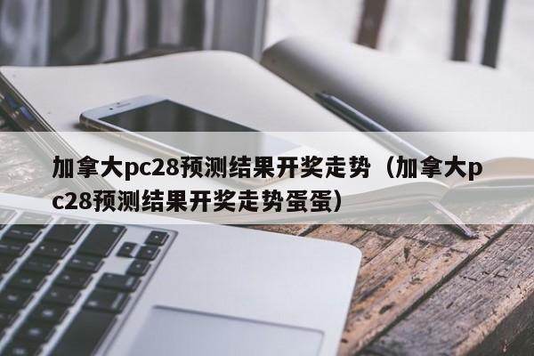 加拿大pc28预测结果开奖走势（加拿大pc28预测结果开奖走势蛋蛋）-第1张图片-pc28