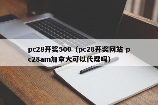 pc28开奖500（pc28开奖网站 pc28am加拿大可以代理吗）-第1张图片-pc28