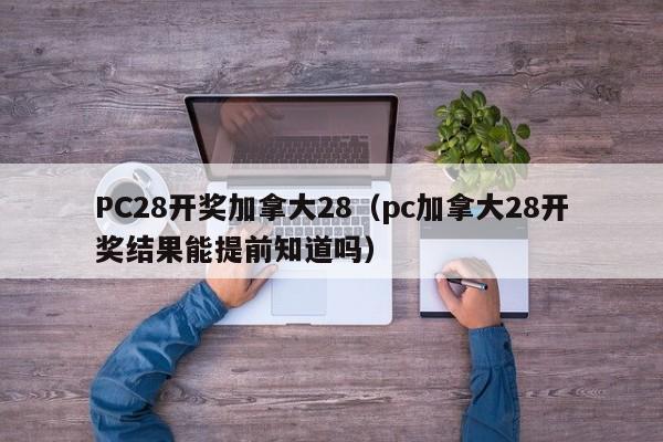 PC28开奖加拿大28（pc加拿大28开奖结果能提前知道吗）-第1张图片-pc28