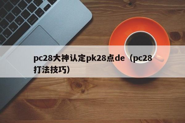 pc28大神认定pk28点de（pc28打法技巧）-第1张图片-pc28