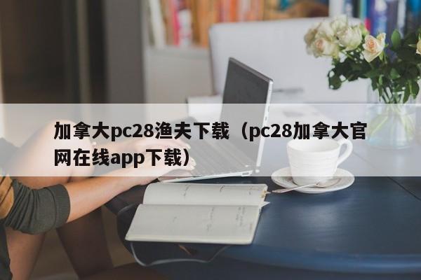 加拿大pc28渔夫下载（pc28加拿大官网在线app下载）-第1张图片-pc28