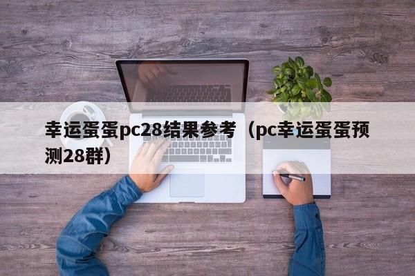 幸运蛋蛋pc28结果参考（pc幸运蛋蛋预测28群）-第1张图片-pc28