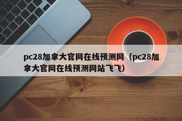 pc28加拿大官网在线预测网（pc28加拿大官网在线预测网站飞飞）-第1张图片-pc28