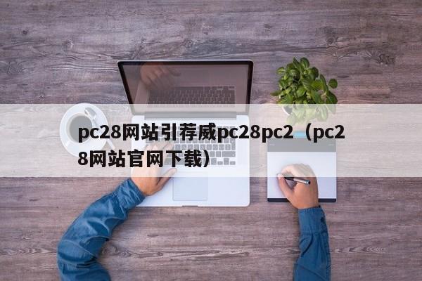 pc28网站引荐威pc28pc2（pc28网站官网下载）-第1张图片-pc28