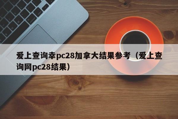 爱上查询幸pc28加拿大结果参考（爱上查询网pc28结果）-第1张图片-pc28