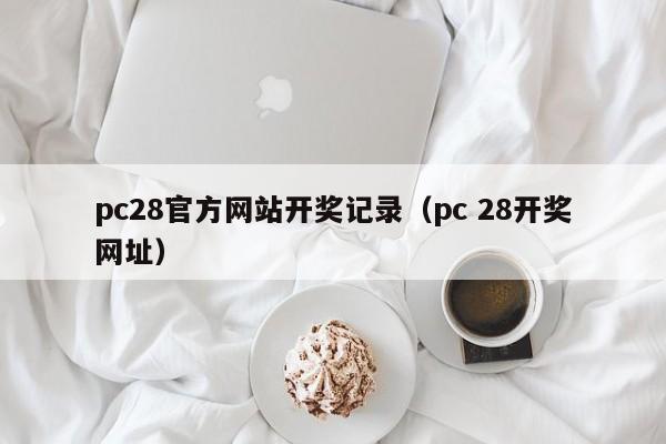 pc28官方网站开奖记录（pc 28开奖网址）-第1张图片-pc28