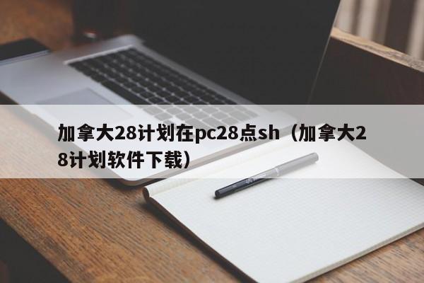 加拿大28计划在pc28点sh（加拿大28计划软件下载）-第1张图片-pc28