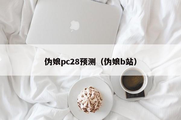 伪娘pc28预测（伪娘b站）-第1张图片-pc28