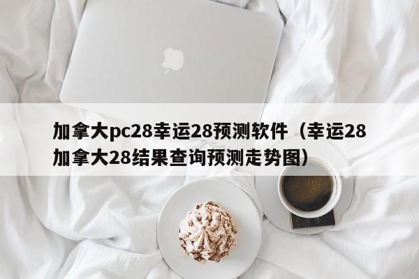 加拿大pc28幸运28预测软件（幸运28加拿大28结果查询预测走势图）-第1张图片-pc28