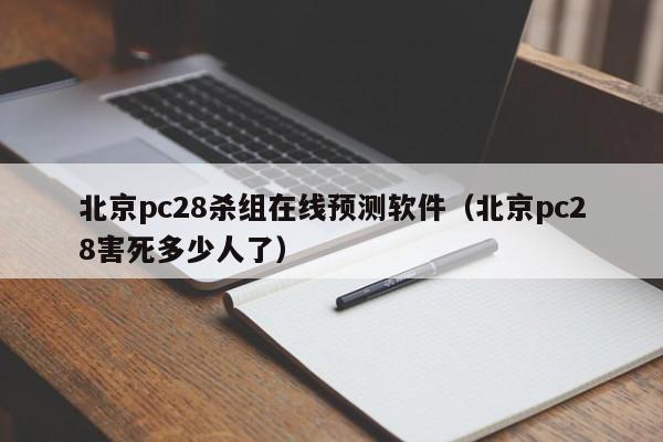 北京pc28杀组在线预测软件（北京pc28害死多少人了）-第1张图片-pc28