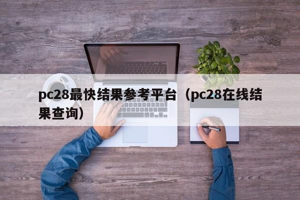 pc28最快结果参考平台（pc28在线结果查询）-第1张图片-pc28