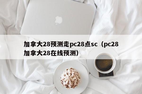 加拿大28预测走pc28点sc（pc28加拿大28在线预测）-第1张图片-pc28