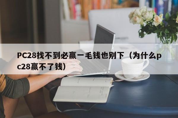 PC28找不到必赢一毛钱也别下（为什么pc28赢不了钱）-第1张图片-pc28