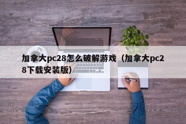 加拿大pc28怎么破解游戏（加拿大pc28下载安装版）-第1张图片-pc28