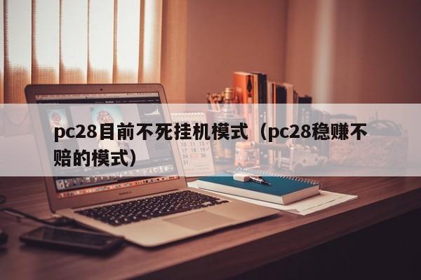 pc28目前不死挂机模式（pc28稳赚不赔的模式）-第1张图片-pc28