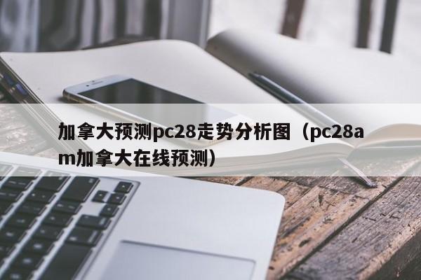 加拿大预测pc28走势分析图（pc28am加拿大在线预测）-第1张图片-pc28