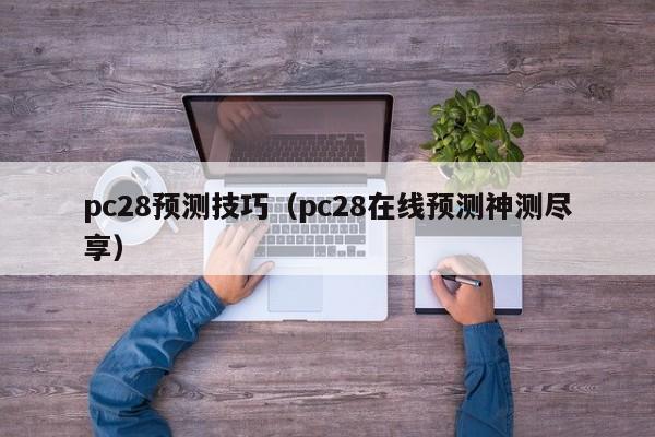 pc28预测技巧（pc28在线预测神测尽享）-第1张图片-pc28