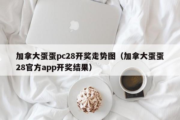 加拿大蛋蛋pc28开奖走势图（加拿大蛋蛋28官方app开奖结果）-第1张图片-pc28