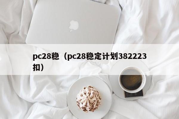 pc28稳（pc28稳定计划382223扣）-第1张图片-pc28