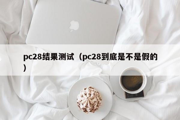 pc28结果测试（pc28到底是不是假的）-第1张图片-pc28