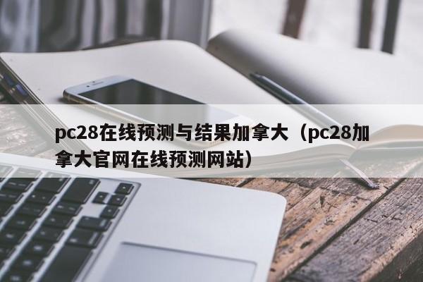 pc28在线预测与结果加拿大（pc28加拿大官网在线预测网站）-第1张图片-pc28