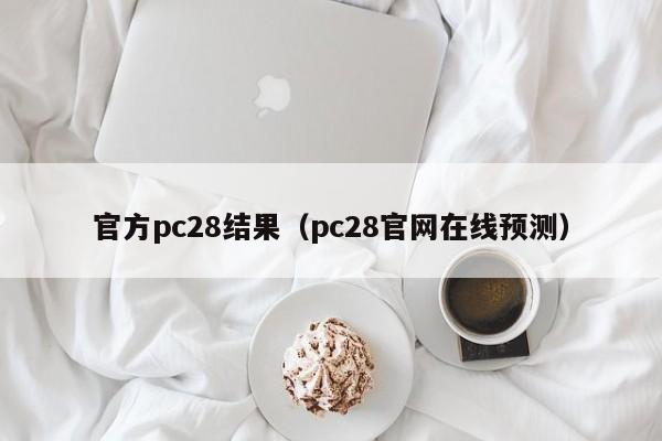 官方pc28结果（pc28官网在线预测）-第1张图片-pc28