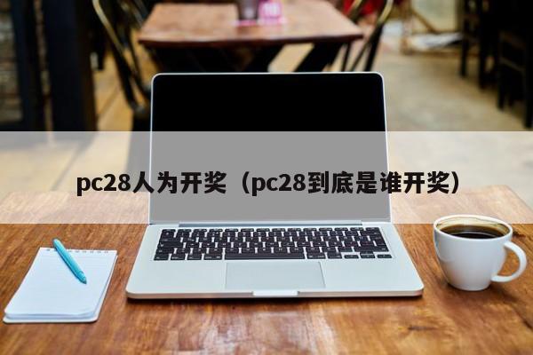 pc28人为开奖（pc28到底是谁开奖）-第1张图片-pc28