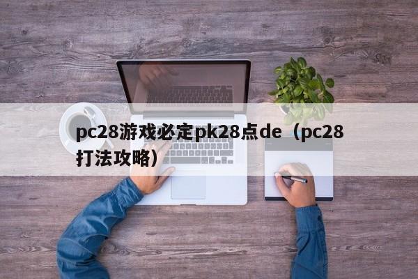 pc28游戏必定pk28点de（pc28打法攻略）-第1张图片-pc28