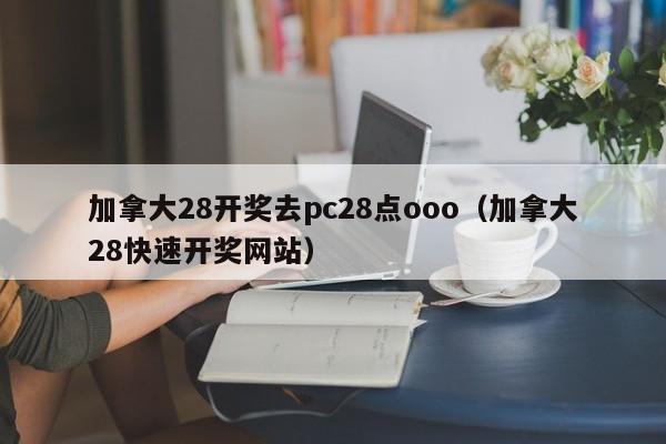 加拿大28开奖去pc28点ooo（加拿大28快速开奖网站）-第1张图片-pc28