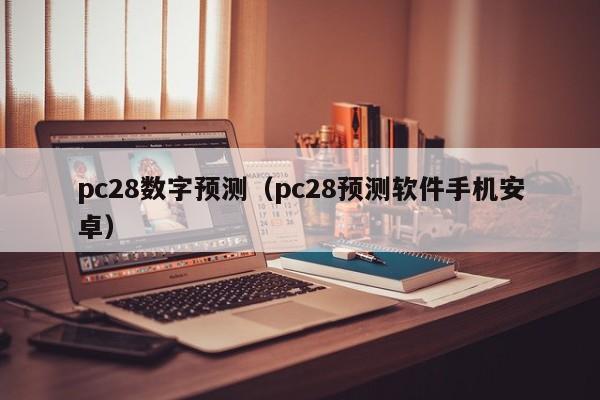 pc28数字预测（pc28预测软件手机安卓）-第1张图片-pc28