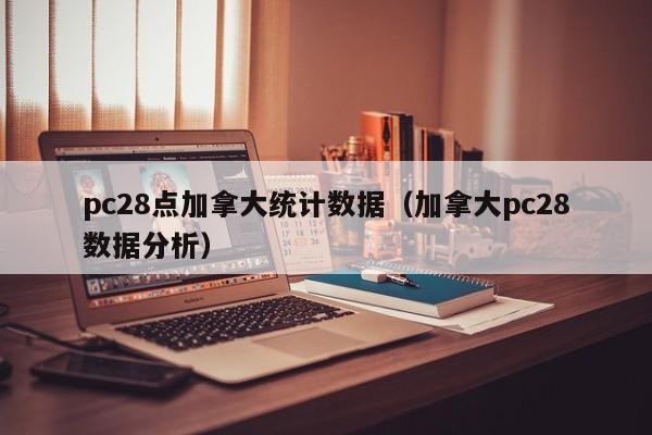 pc28点加拿大统计数据（加拿大pc28数据分析）-第1张图片-pc28