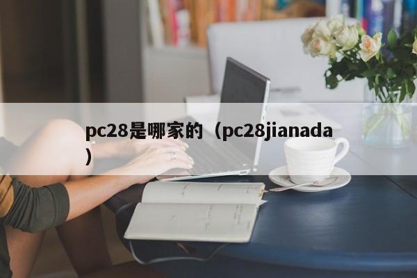 pc28是哪家的（pc28jianada）-第1张图片-pc28