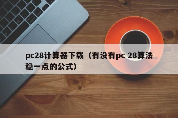 pc28计算器下载（有没有pc 28算法稳一点的公式）-第1张图片-pc28