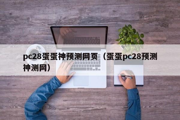 pc28蛋蛋神预测网页（蛋蛋pc28预测神测网）-第1张图片-pc28