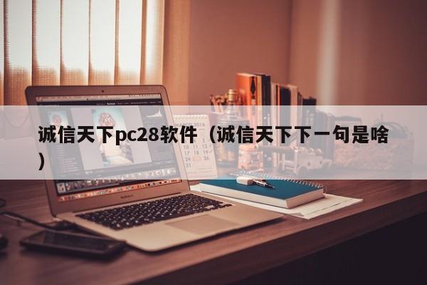 诚信天下pc28软件（诚信天下下一句是啥）-第1张图片-pc28