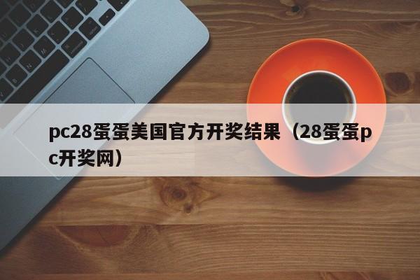 pc28蛋蛋美国官方开奖结果（28蛋蛋pc开奖网）-第1张图片-pc28