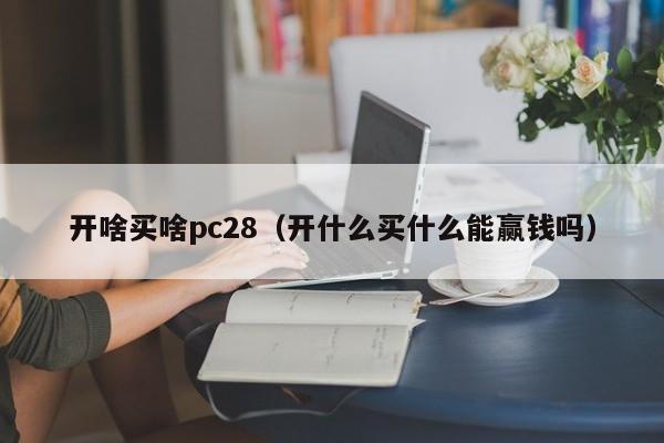 开啥买啥pc28（开什么买什么能赢钱吗）-第1张图片-pc28